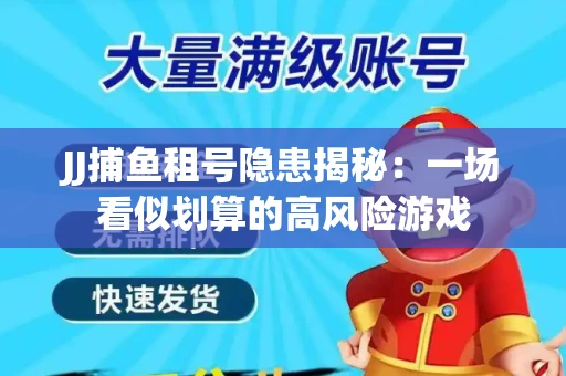JJ捕鱼租号隐患揭秘：一场看似划算的高风险游戏