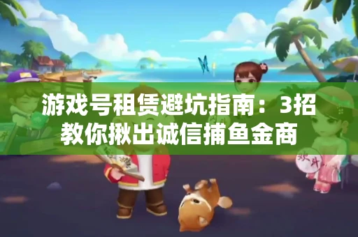 游戏号租赁避坑指南：3招教你揪出诚信捕鱼金商