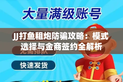 JJ打鱼租炮防骗攻略：模式选择与金商签约全解析