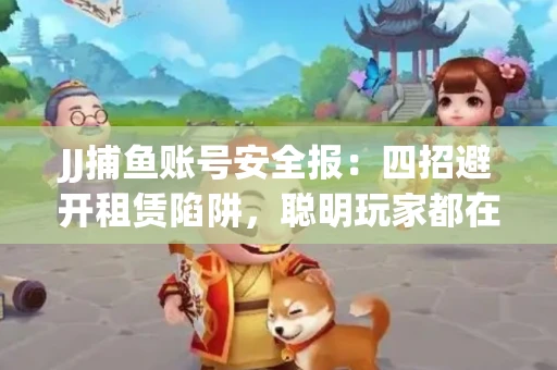 JJ捕鱼账号安全报：四招避开租赁陷阱，聪明玩家都在做