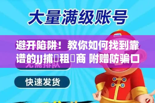 避开陷阱！教你如何找到靠谱的JJ捕魚租號商 附赠防骗口诀