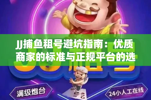 JJ捕鱼租号避坑指南：优质商家的标准与正规平台的选择策略