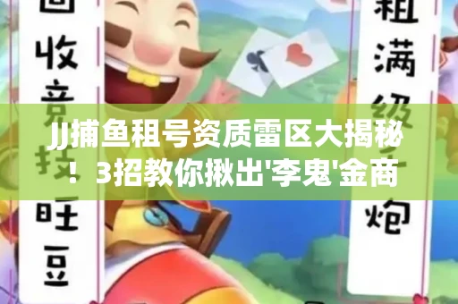 JJ捕鱼租号资质雷区大揭秘！3招教你揪出'李鬼'金商