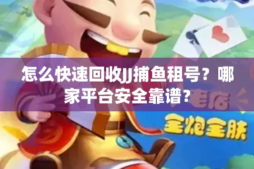 怎么快速回收JJ捕鱼租号？哪家平台安全靠谱？
