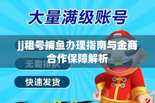 jj租号捕鱼办理指南与金商合作保障解析