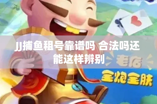 JJ捕鱼租号靠谱吗 合法吗还能这样辨别