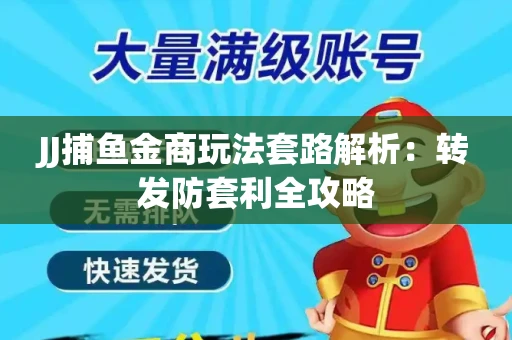 JJ捕鱼金商玩法套路解析：转发防套利全攻略