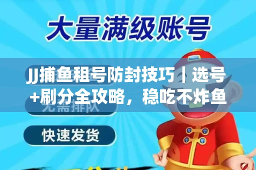 JJ捕鱼租号防封技巧|选号+刷分全攻略,稳吃不炸鱼! JJ捕鱼租号防封技巧|选号+刷分全攻略,稳吃不炸鱼!