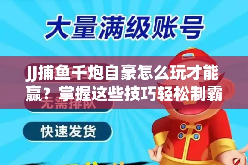 JJ捕鱼千炮自豪怎么玩才能赢？掌握这些技巧轻松制霸
