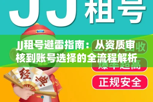 JJ租号避雷指南：从资质审核到账号选择的全流程解析！捕鱼经典账号有何独特差异？